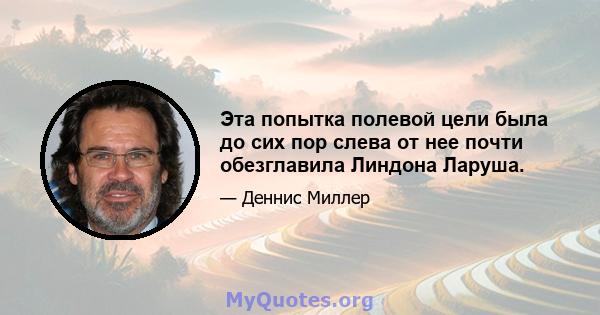 Эта попытка полевой цели была до сих пор слева от нее почти обезглавила Линдона Ларуша.