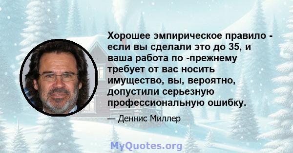 Хорошее эмпирическое правило - если вы сделали это до 35, и ваша работа по -прежнему требует от вас носить имущество, вы, вероятно, допустили серьезную профессиональную ошибку.