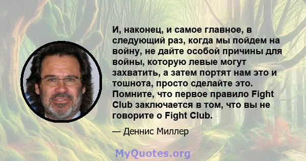 И, наконец, и самое главное, в следующий раз, когда мы пойдем на войну, не дайте особой причины для войны, которую левые могут захватить, а затем портят нам это и тошнота, просто сделайте это. Помните, что первое