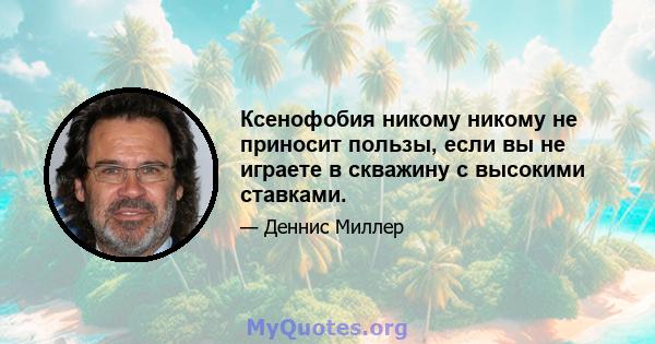 Ксенофобия никому никому не приносит пользы, если вы не играете в скважину с высокими ставками.