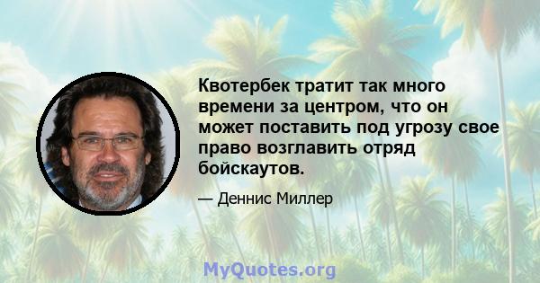 Квотербек тратит так много времени за центром, что он может поставить под угрозу свое право возглавить отряд бойскаутов.