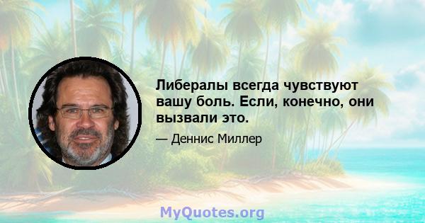 Либералы всегда чувствуют вашу боль. Если, конечно, они вызвали это.