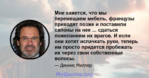 Мне кажется, что мы перемещаем мебель, французы приходят позже и поставили салоны на нее ... сдаться пожеланиям их врагов. И если они хотят испачкать руки, теперь им просто придется пробежать их через свои собственные