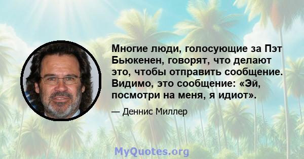 Многие люди, голосующие за Пэт Бьюкенен, говорят, что делают это, чтобы отправить сообщение. Видимо, это сообщение: «Эй, посмотри на меня, я идиот».