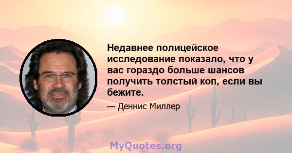 Недавнее полицейское исследование показало, что у вас гораздо больше шансов получить толстый коп, если вы бежите.