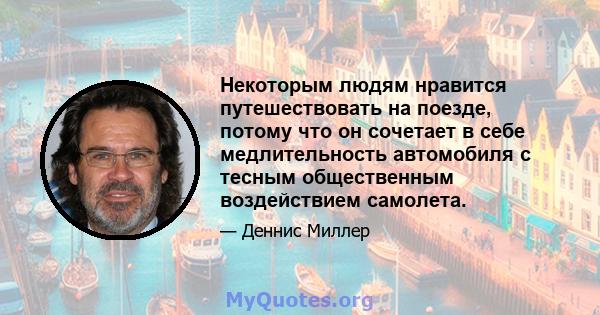 Некоторым людям нравится путешествовать на поезде, потому что он сочетает в себе медлительность автомобиля с тесным общественным воздействием самолета.