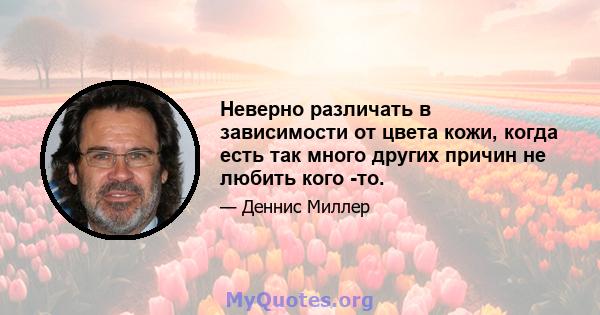 Неверно различать в зависимости от цвета кожи, когда есть так много других причин не любить кого -то.