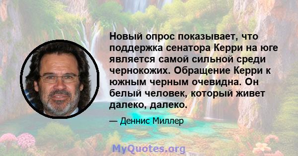 Новый опрос показывает, что поддержка сенатора Керри на юге является самой сильной среди чернокожих. Обращение Керри к южным черным очевидна. Он белый человек, который живет далеко, далеко.