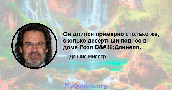 Он длился примерно столько же, сколько десертный поднос в доме Рози О'Доннелл.