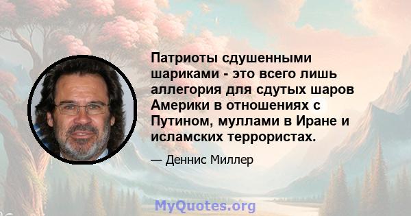 Патриоты сдушенными шариками - это всего лишь аллегория для сдутых шаров Америки в отношениях с Путином, муллами в Иране и исламских террористах.