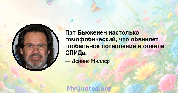 Пэт Бьюкенен настолько гомофобический, что обвиняет глобальное потепление в одеяле СПИДа.