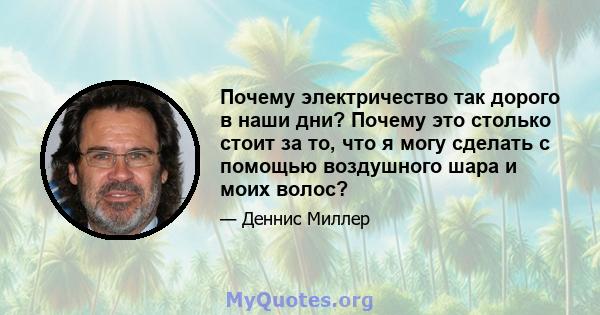 Почему электричество так дорого в наши дни? Почему это столько стоит за то, что я могу сделать с помощью воздушного шара и моих волос?