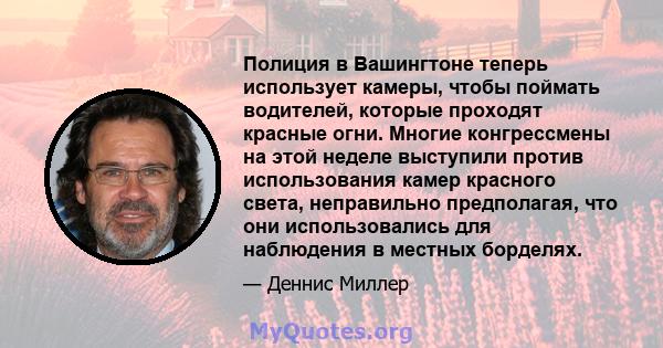 Полиция в Вашингтоне теперь использует камеры, чтобы поймать водителей, которые проходят красные огни. Многие конгрессмены на этой неделе выступили против использования камер красного света, неправильно предполагая, что 