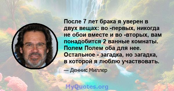 После 7 лет брака я уверен в двух вещах: во -первых, никогда не обои вместе и во -вторых, вам понадобится 2 ванные комнаты. Полем Полем оба для нее. Остальное - загадка, но загадка, в которой я люблю участвовать.