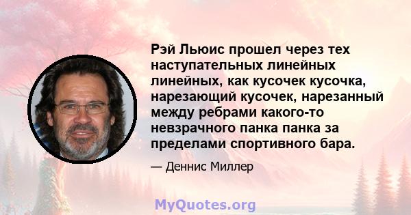 Рэй Льюис прошел через тех наступательных линейных линейных, как кусочек кусочка, нарезающий кусочек, нарезанный между ребрами какого-то невзрачного панка панка за пределами спортивного бара.