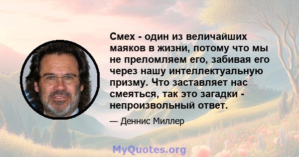 Смех - один из величайших маяков в жизни, потому что мы не преломляем его, забивая его через нашу интеллектуальную призму. Что заставляет нас смеяться, так это загадки - непроизвольный ответ.