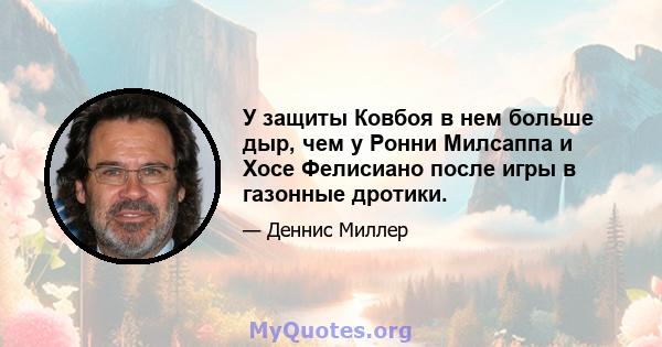 У защиты Ковбоя в нем больше дыр, чем у Ронни Милсаппа и Хосе Фелисиано после игры в газонные дротики.