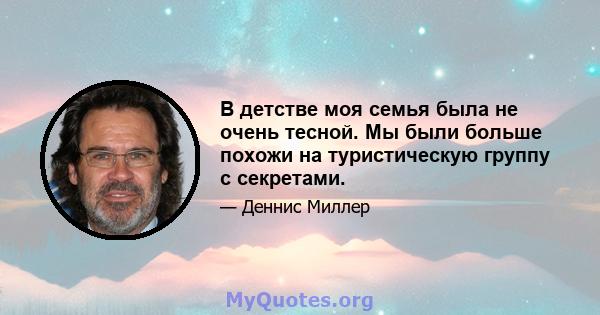 В детстве моя семья была не очень тесной. Мы были больше похожи на туристическую группу с секретами.