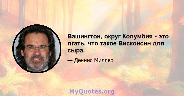 Вашингтон, округ Колумбия - это лгать, что такое Висконсин для сыра.