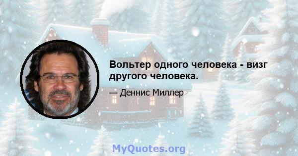 Вольтер одного человека - визг другого человека.