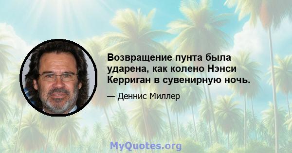 Возвращение пунта была ударена, как колено Нэнси Керриган в сувенирную ночь.