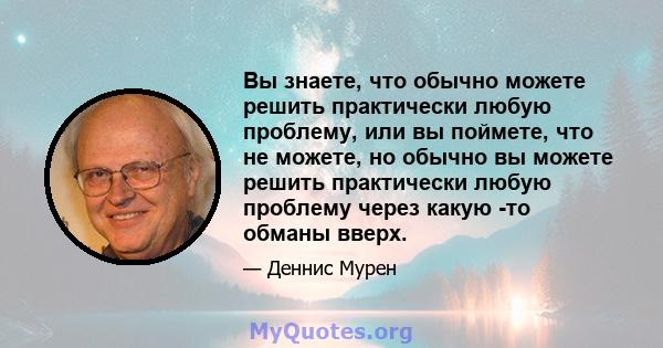 Вы знаете, что обычно можете решить практически любую проблему, или вы поймете, что не можете, но обычно вы можете решить практически любую проблему через какую -то обманы вверх.