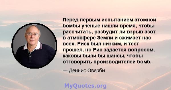 Перед первым испытанием атомной бомбы ученые нашли время, чтобы рассчитать, разбудит ли взрыв азот в атмосфере Земли и сжимает нас всех. Риск был низким, и тест прошел, но Рис задается вопросом, каковы были бы шансы,