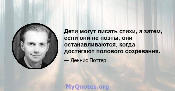 Дети могут писать стихи, а затем, если они не поэты, они останавливаются, когда достигают полового созревания.