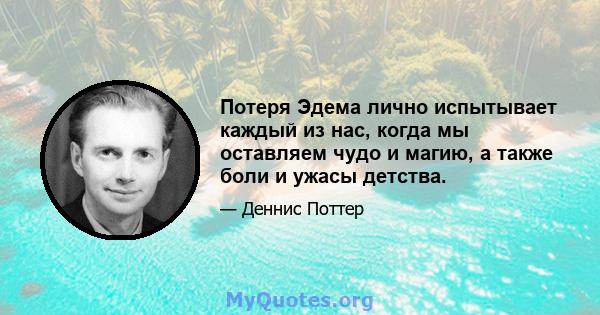 Потеря Эдема лично испытывает каждый из нас, когда мы оставляем чудо и магию, а также боли и ужасы детства.