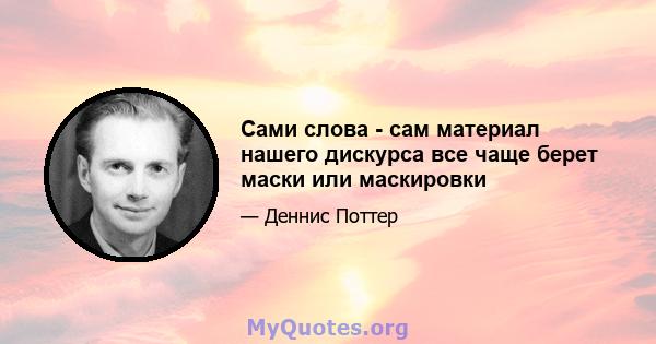 Сами слова - сам материал нашего дискурса все чаще берет маски или маскировки