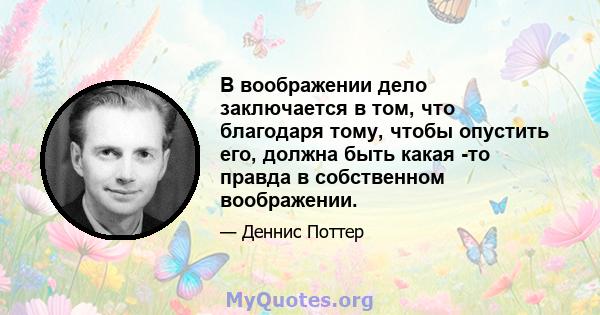 В воображении дело заключается в том, что благодаря тому, чтобы опустить его, должна быть какая -то правда в собственном воображении.