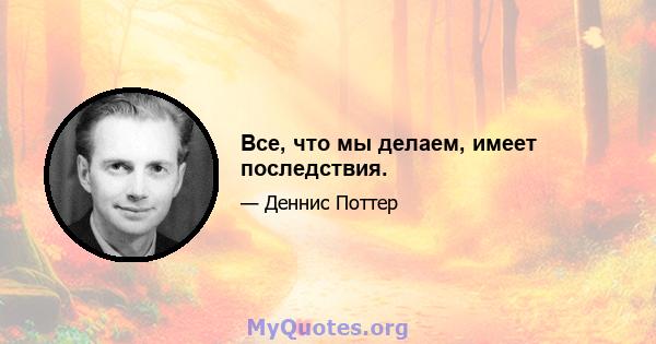 Все, что мы делаем, имеет последствия.