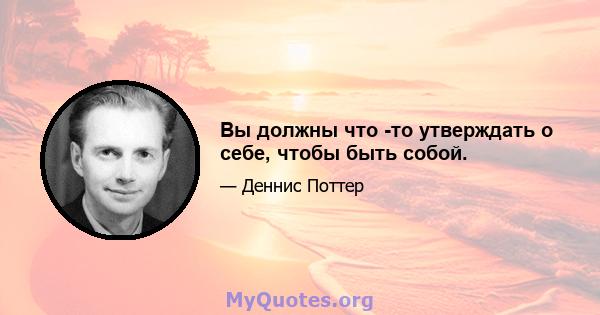 Вы должны что -то утверждать о себе, чтобы быть собой.