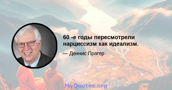 60 -е годы пересмотрели нарциссизм как идеализм.