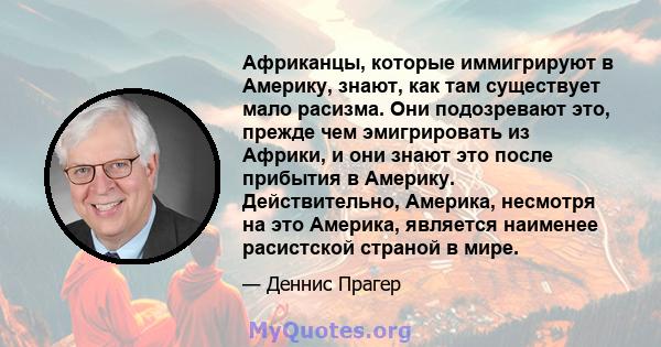 Африканцы, которые иммигрируют в Америку, знают, как там существует мало расизма. Они подозревают это, прежде чем эмигрировать из Африки, и они знают это после прибытия в Америку. Действительно, Америка, несмотря на это 