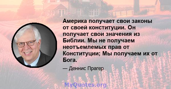 Америка получает свои законы от своей конституции. Он получает свои значения из Библии. Мы не получаем неотъемлемых прав от Конституции; Мы получаем их от Бога.