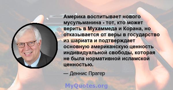 Америка воспитывает нового мусульманина - тот, кто может верить в Мухаммеда и Корана, но отказывается от веры в государство из шариата и подтверждает основную американскую ценность индивидуальной свободы, которая не