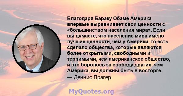 Благодаря Бараку Обаме Америка впервые выравнивает свои ценности с «большинством населения мира». Если вы думаете, что население мира имело лучшие ценности, чем у Америки, то есть сделало общества, которые являются