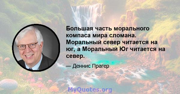 Большая часть морального компаса мира сломана. Моральный север читается на юг, а Моральный Юг читается на север.