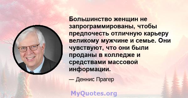 Большинство женщин не запрограммированы, чтобы предпочесть отличную карьеру великому мужчине и семье. Они чувствуют, что они были проданы в колледже и средствами массовой информации.