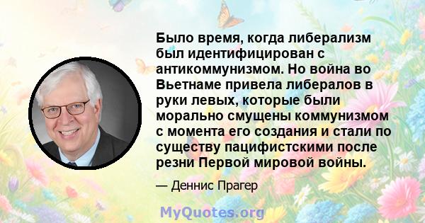 Было время, когда либерализм был идентифицирован с антикоммунизмом. Но война во Вьетнаме привела либералов в руки левых, которые были морально смущены коммунизмом с момента его создания и стали по существу пацифистскими 