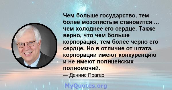 Чем больше государство, тем более мозолистым становится ... чем холоднее его сердце. Также верно, что чем больше корпорация, тем более черно его сердце. Но в отличие от штата, корпорации имеют конкуренцию и не имеют