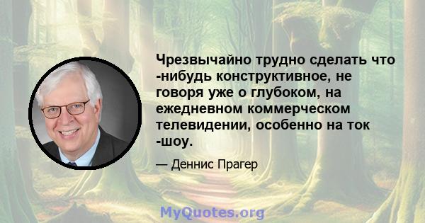 Чрезвычайно трудно сделать что -нибудь конструктивное, не говоря уже о глубоком, на ежедневном коммерческом телевидении, особенно на ток -шоу.