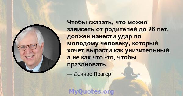 Чтобы сказать, что можно зависеть от родителей до 26 лет, должен нанести удар по молодому человеку, который хочет вырасти как унизительный, а не как что -то, чтобы праздновать.