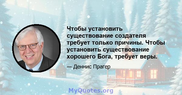 Чтобы установить существование создателя требует только причины. Чтобы установить существование хорошего Бога, требует веры.