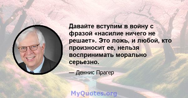 Давайте вступим в войну с фразой «насилие ничего не решает». Это ложь, и любой, кто произносит ее, нельзя воспринимать морально серьезно.