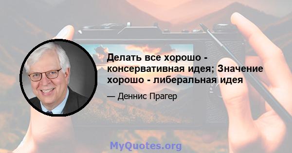 Делать все хорошо - консервативная идея; Значение хорошо - либеральная идея