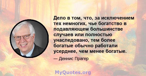 Дело в том, что, за исключением тех немногих, чье богатство в подавляющем большинстве случаев или полностью унаследовано, тем более богатые обычно работали усерднее, чем менее богатые.