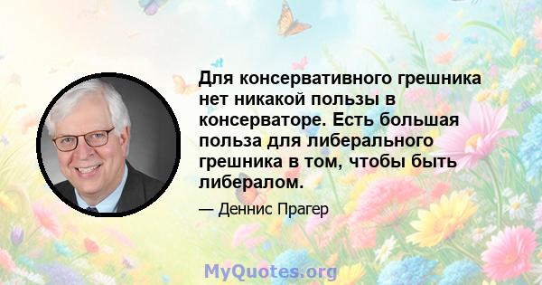 Для консервативного грешника нет никакой пользы в консерваторе. Есть большая польза для либерального грешника в том, чтобы быть либералом.