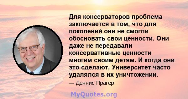 Для консерваторов проблема заключается в том, что для поколений они не смогли обосновать свои ценности. Они даже не передавали консервативные ценности многим своим детям. И когда они это сделают, Университет часто